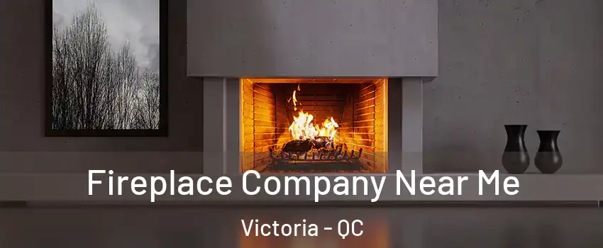  Fireplace Company Near Me Victoria - QC