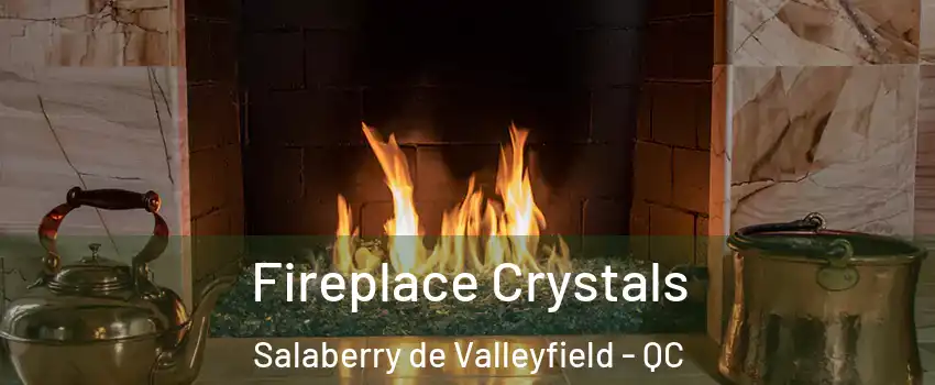  Fireplace Crystals Salaberry de Valleyfield - QC