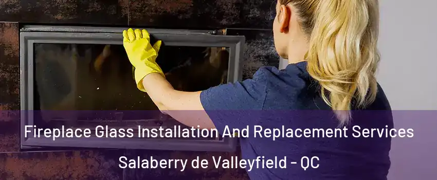  Fireplace Glass Installation And Replacement Services Salaberry de Valleyfield - QC