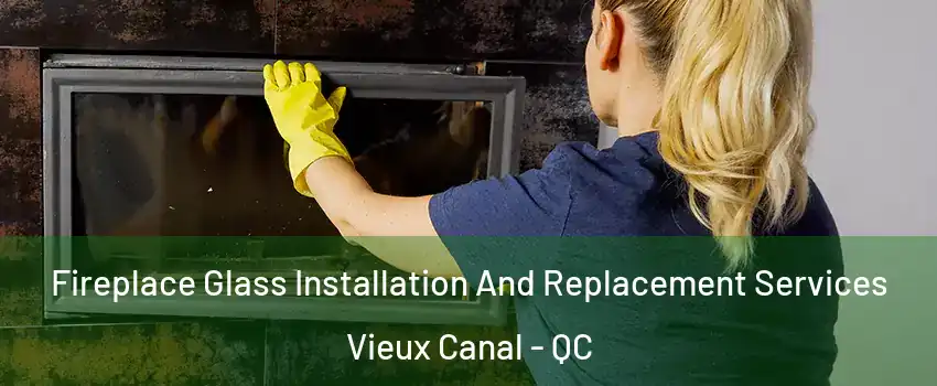  Fireplace Glass Installation And Replacement Services Vieux Canal - QC