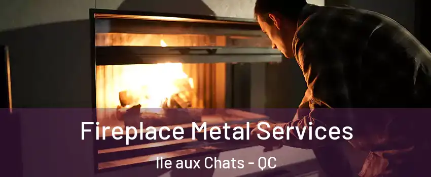  Fireplace Metal Services lle aux Chats - QC