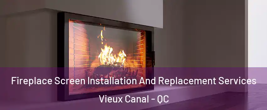  Fireplace Screen Installation And Replacement Services Vieux Canal - QC