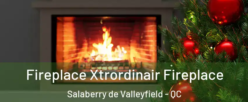  Fireplace Xtrordinair Fireplace Salaberry de Valleyfield - QC
