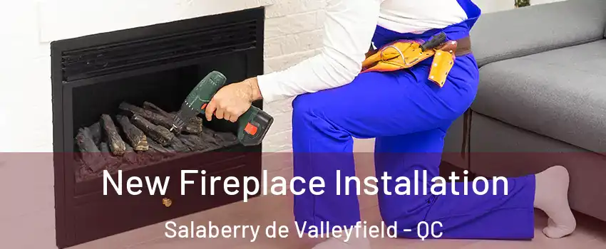  New Fireplace Installation Salaberry de Valleyfield - QC