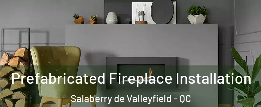 Prefabricated Fireplace Installation Salaberry de Valleyfield - QC